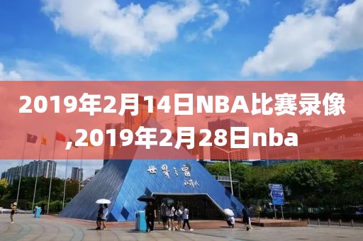 2019年2月14日NBA比赛录像,2019年2月28日nba