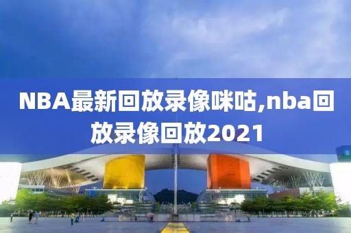 NBA最新回放录像咪咕,nba回放录像回放2021