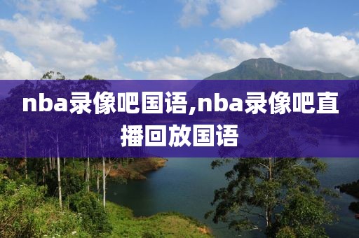 nba录像吧国语,nba录像吧直播回放国语