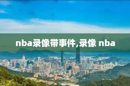 nba录像带事件,录像 nba