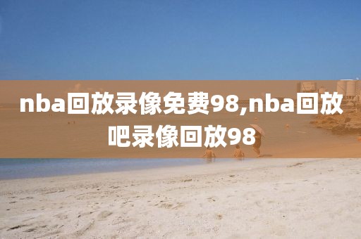 nba回放录像免费98,nba回放吧录像回放98