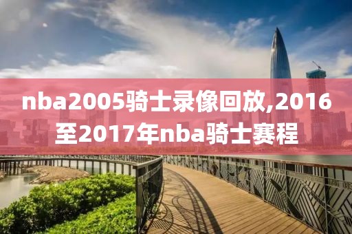 nba2005骑士录像回放,2016至2017年nba骑士赛程