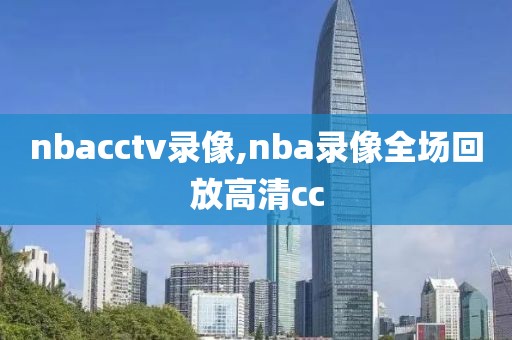 nbacctv录像,nba录像全场回放高清cc