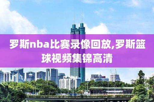 罗斯nba比赛录像回放,罗斯篮球视频集锦高清