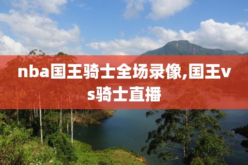 nba国王骑士全场录像,国王vs骑士直播
