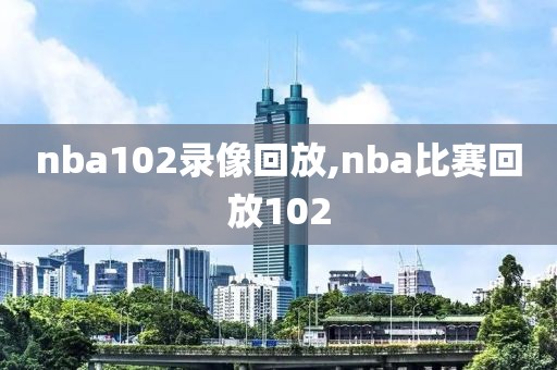 nba102录像回放,nba比赛回放102