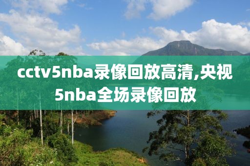 cctv5nba录像回放高清,央视5nba全场录像回放