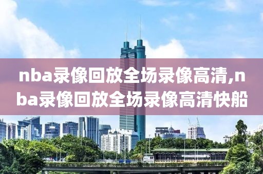 nba录像回放全场录像高清,nba录像回放全场录像高清快船