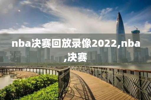 nba决赛回放录像2022,nba,决赛