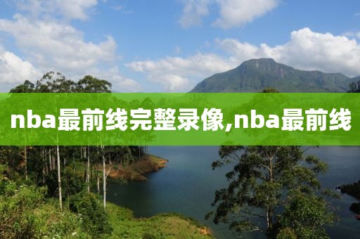 nba最前线完整录像,nba最前线