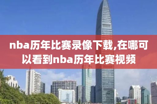 nba历年比赛录像下载,在哪可以看到nba历年比赛视频