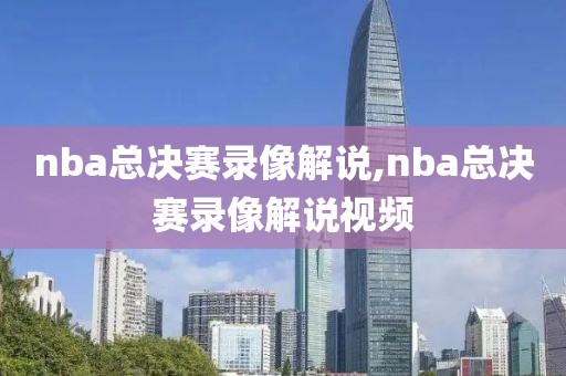 nba总决赛录像解说,nba总决赛录像解说视频