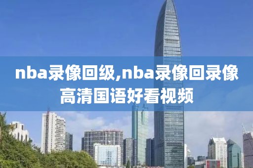 nba录像回级,nba录像回录像高清国语好看视频