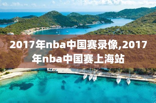 2017年nba中国赛录像,2017年nba中国赛上海站