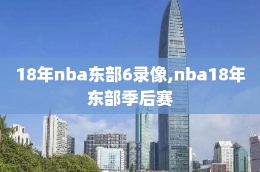 18年nba东部6录像,nba18年东部季后赛