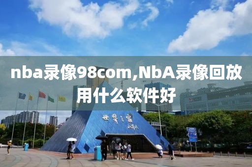 nba录像98com,NbA录像回放用什么软件好
