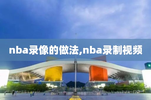 nba录像的做法,nba录制视频