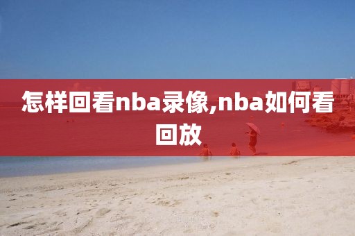 怎样回看nba录像,nba如何看回放