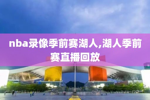 nba录像季前赛湖人,湖人季前赛直播回放