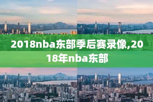 2018nba东部季后赛录像,2018年nba东部