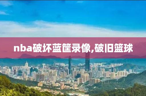nba破坏蓝筐录像,破旧篮球