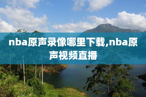 nba原声录像哪里下载,nba原声视频直播