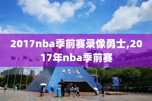 2017nba季前赛录像勇士,2017年nba季前赛