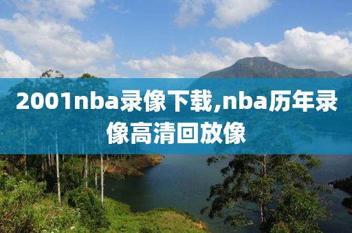 2001nba录像下载,nba历年录像高清回放像