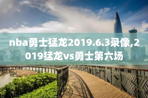 nba勇士猛龙2019.6.3录像,2019猛龙vs勇士第六场