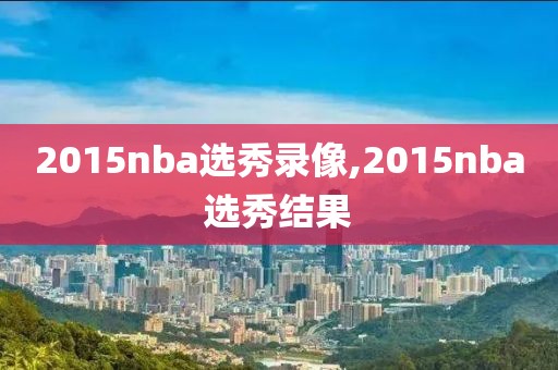 2015nba选秀录像,2015nba选秀结果