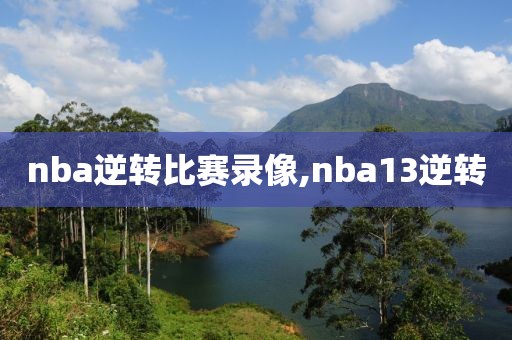 nba逆转比赛录像,nba13逆转
