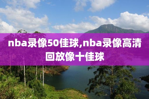 nba录像50佳球,nba录像高清回放像十佳球