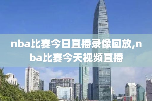 nba比赛今日直播录像回放,nba比赛今天视频直播