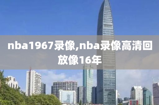 nba1967录像,nba录像高清回放像16年