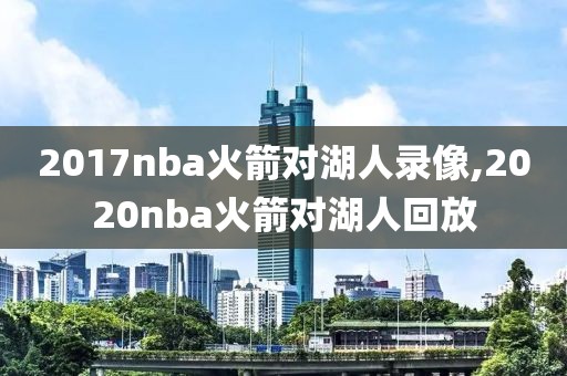 2017nba火箭对湖人录像,2020nba火箭对湖人回放