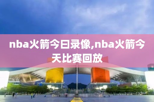 nba火箭今曰录像,nba火箭今天比赛回放
