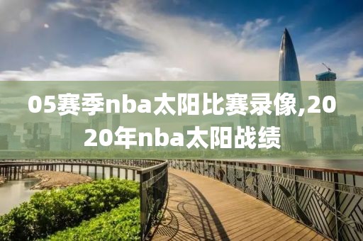 05赛季nba太阳比赛录像,2020年nba太阳战绩