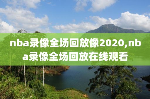 nba录像全场回放像2020,nba录像全场回放在线观看