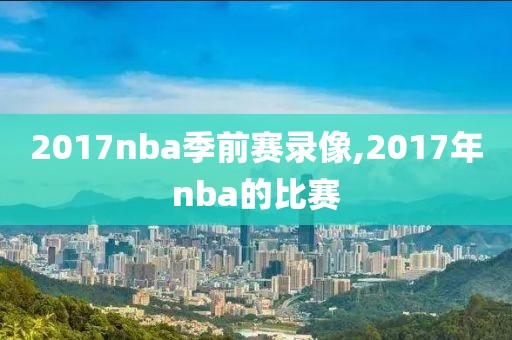 2017nba季前赛录像,2017年nba的比赛
