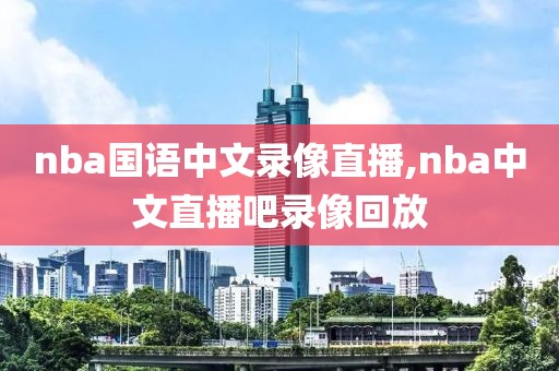 nba国语中文录像直播,nba中文直播吧录像回放