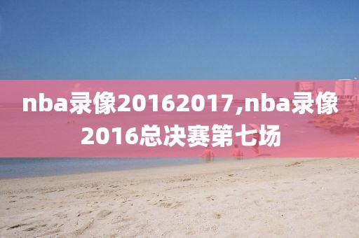 nba录像20162017,nba录像2016总决赛第七场