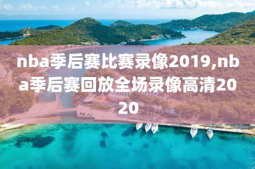 nba季后赛比赛录像2019,nba季后赛回放全场录像高清2020