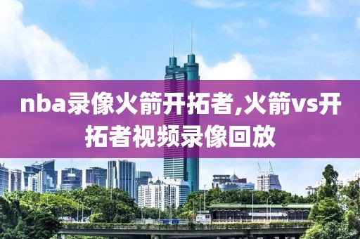 nba录像火箭开拓者,火箭vs开拓者视频录像回放