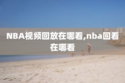 NBA视频回放在哪看,nba回看在哪看