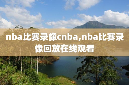 nba比赛录像cnba,nba比赛录像回放在线观看