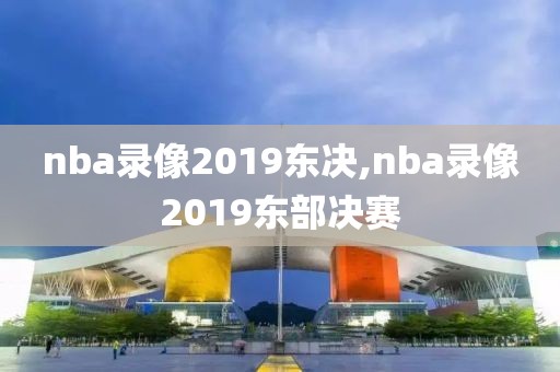 nba录像2019东决,nba录像2019东部决赛