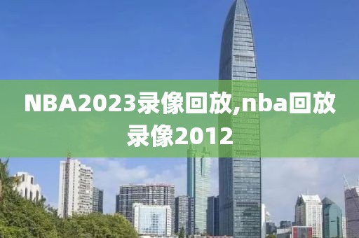 NBA2023录像回放,nba回放录像2012