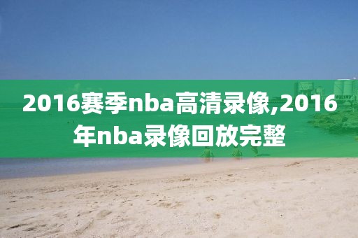 2016赛季nba高清录像,2016年nba录像回放完整