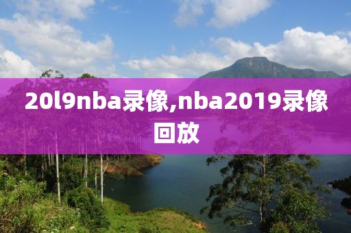 20l9nba录像,nba2019录像回放
