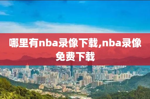 哪里有nba录像下载,nba录像免费下载